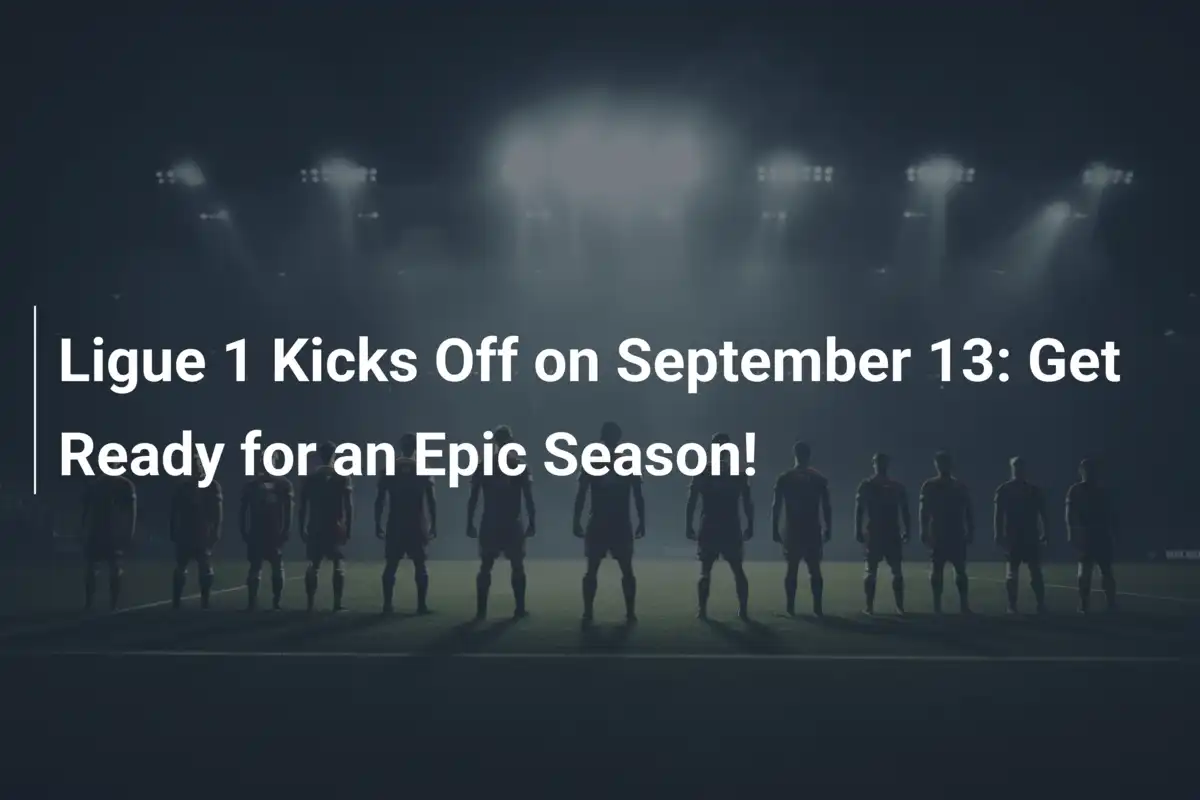 Ligue 1 Démarre le 13 Septembre : Prêts pour une Saison Épique !