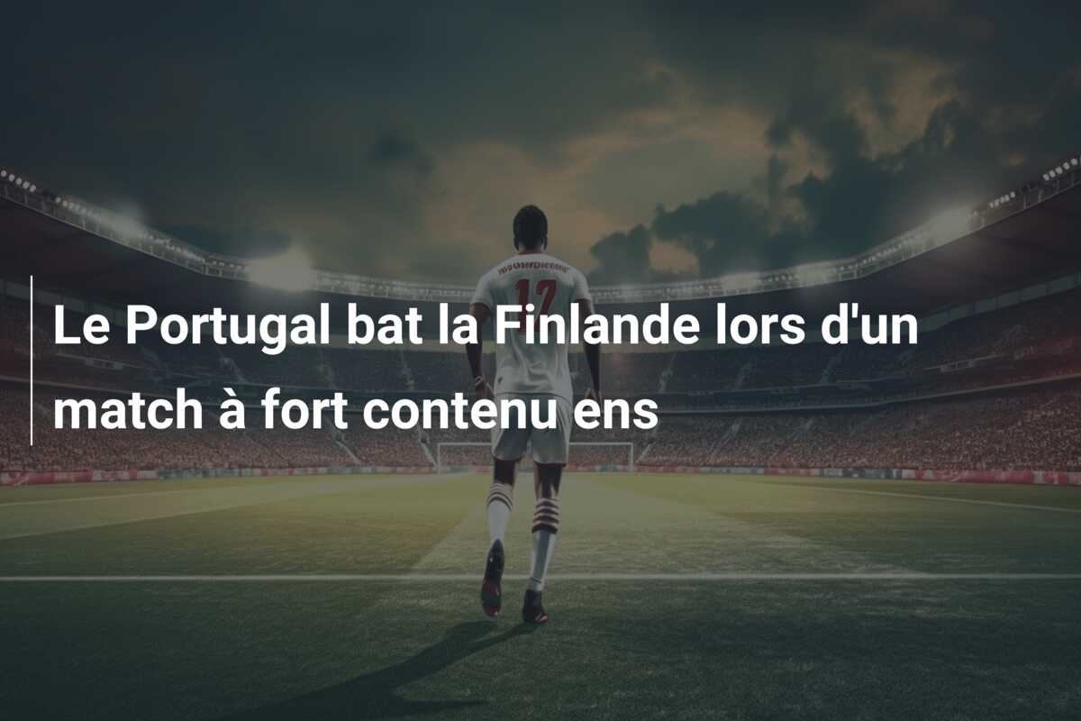 Le Portugal bat la Finlande lors d’un match à fort contenu ens