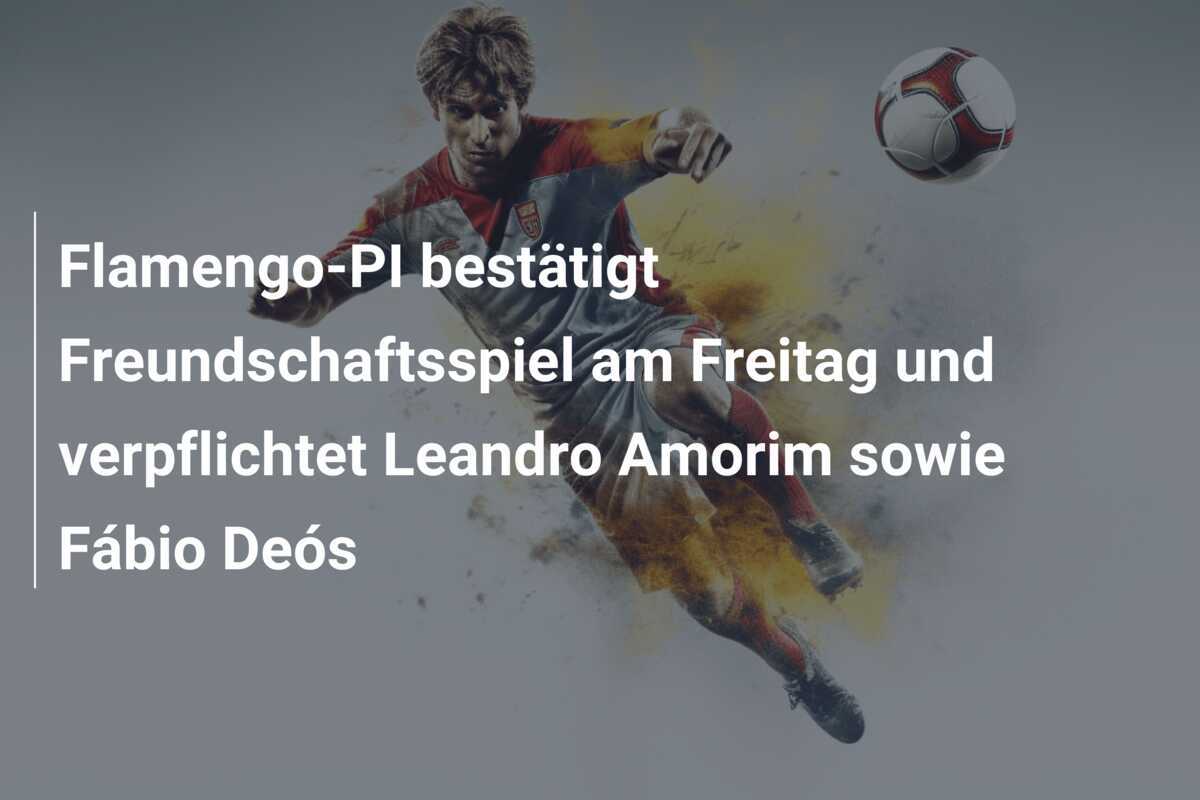 Flamengo-PI bestätigt Freundschaftsspiel am Freitag und verpflichtet Leandro Amorim sowie Fábio Deós