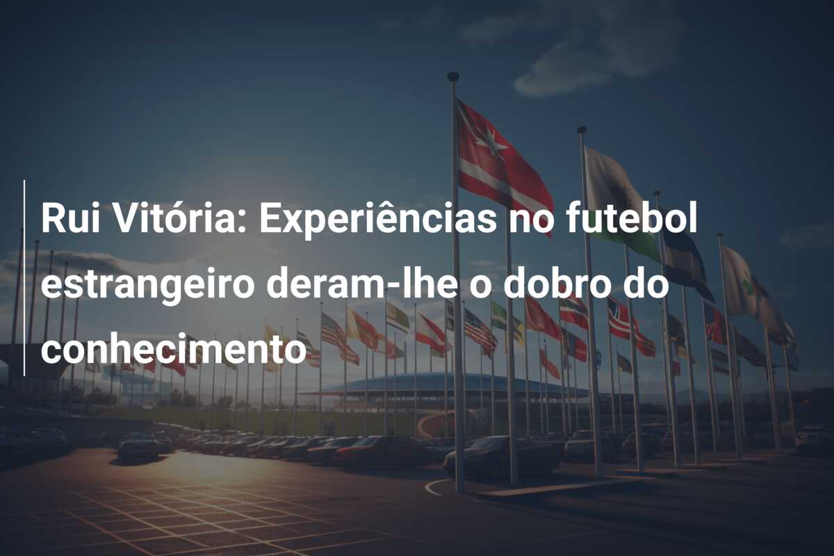 Rui Vitória: Experiências no futebol estrangeiro deram-lhe o dobro do conhecimento