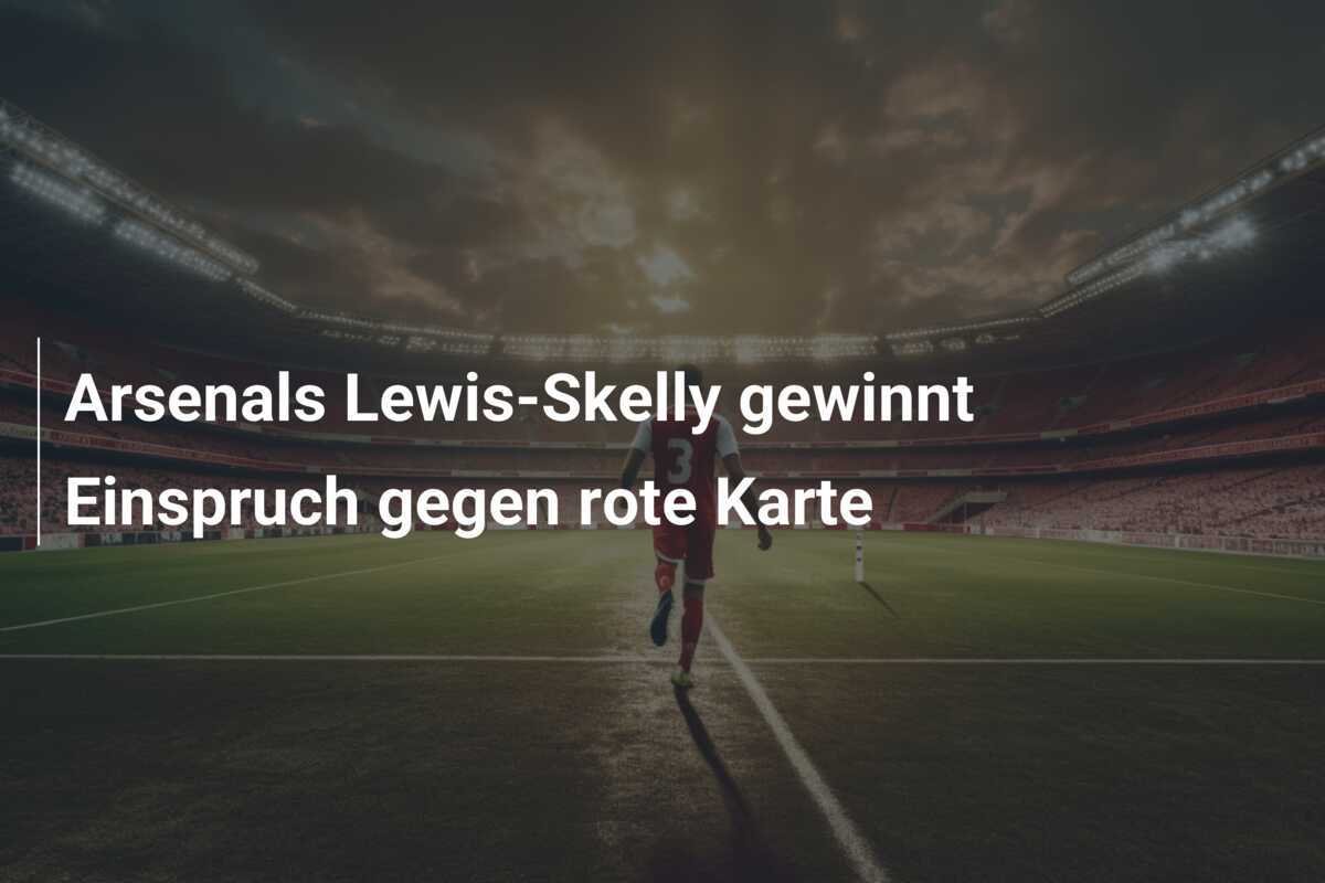 Arsenals Lewis-Skelly gewinnt Einspruch gegen rote Karte