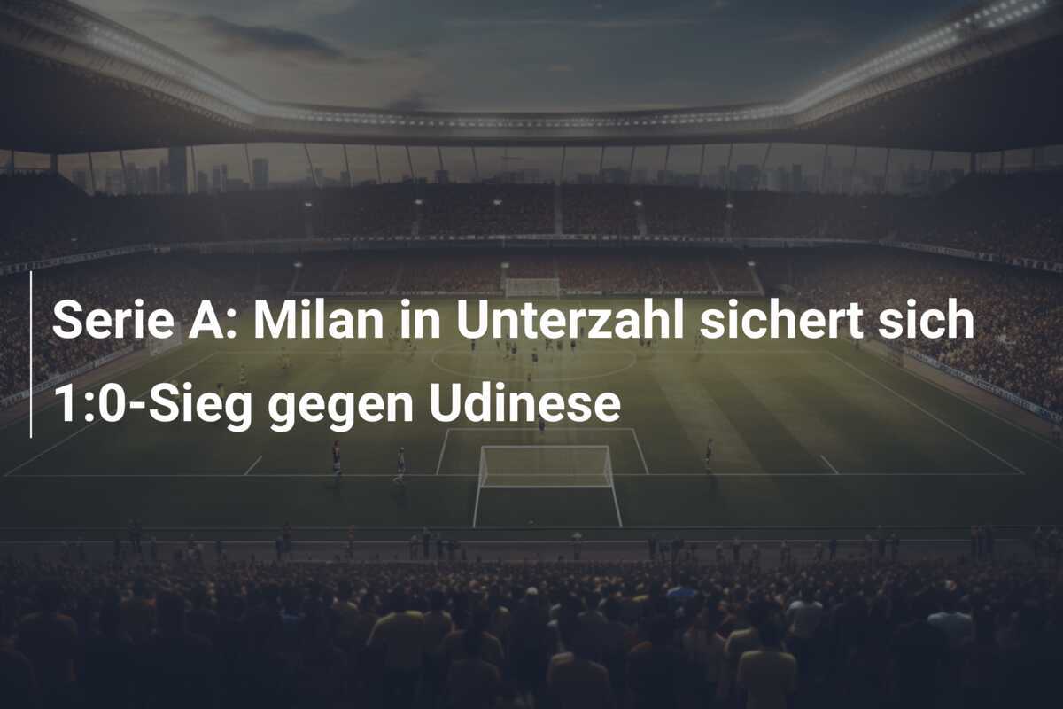 Serie A: Milan in Unterzahl sichert sich 1:0-Sieg gegen Udinese