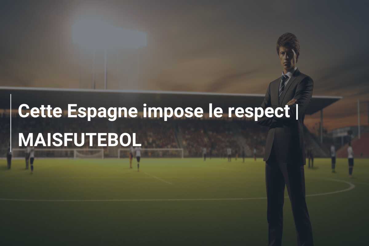 Cette Espagne impose le respect | MAISFUTEBOL