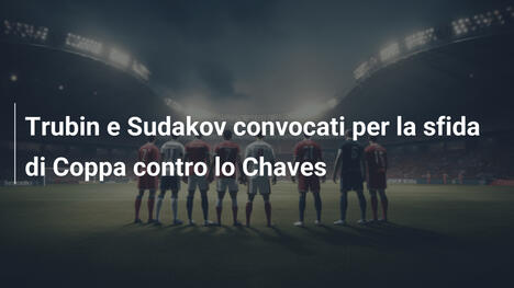 Trubin e Sudakov convocati per la sfida di Coppa contro lo Chaves