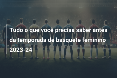 Tudo o que você precisa saber antes da temporada de basquete feminino 2023-24