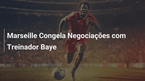 Marseille Congela Negociações com Treinador Baye