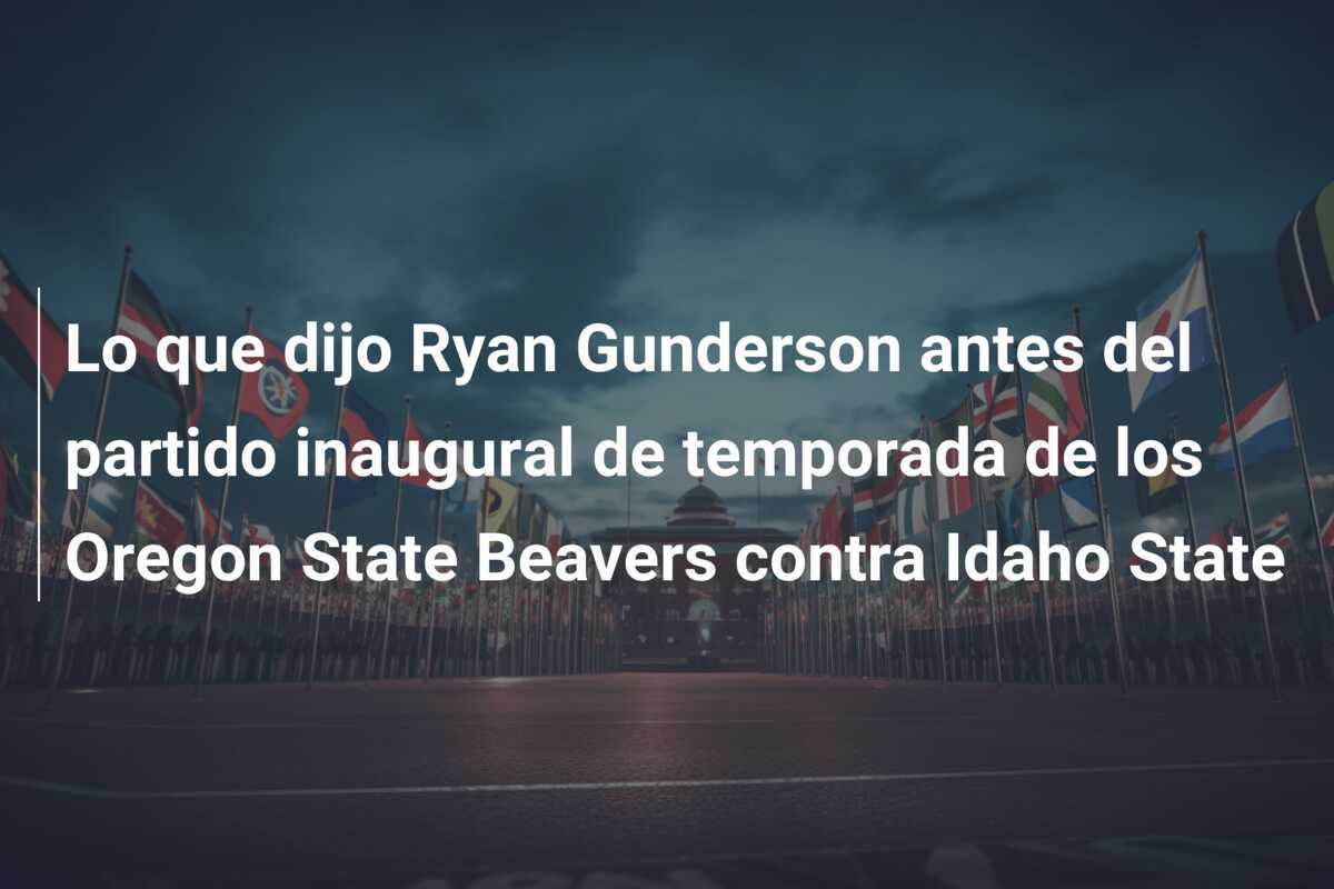 Lo que dijo Ryan Gunderson antes del partido inaugural de temporada de los Oregon State Beavers contra Idaho State