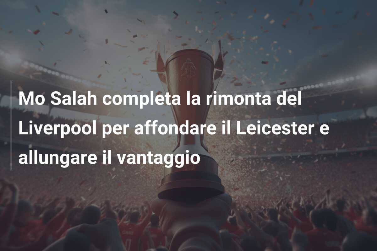 Mo Salah completa la rimonta del Liverpool per affondare il Leicester e allungare il vantaggio