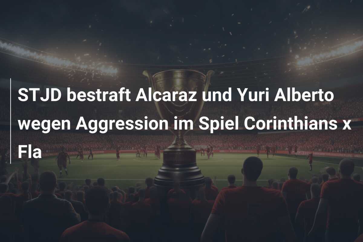 STJD bestraft Alcaraz und Yuri Alberto wegen Aggression im Spiel Corinthians x Fla