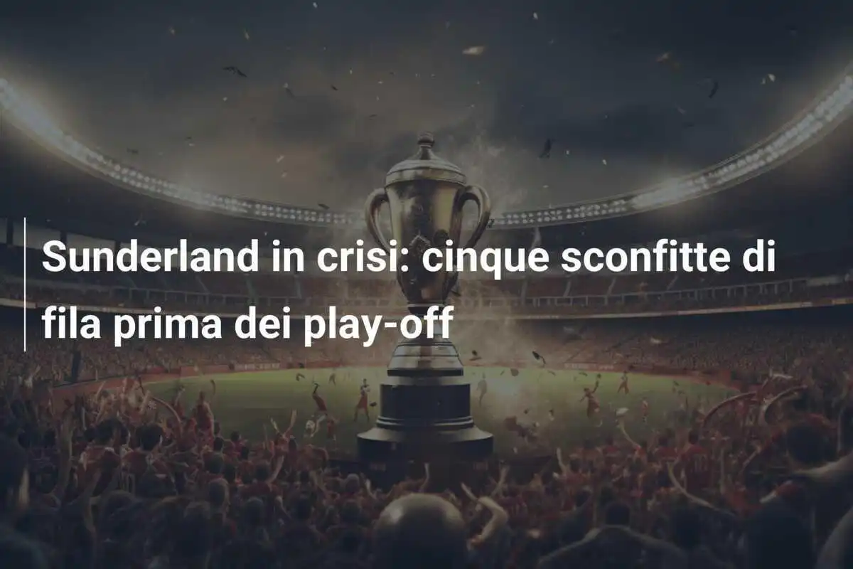 Sunderland in crisi: cinque sconfitte di fila prima dei play-off
