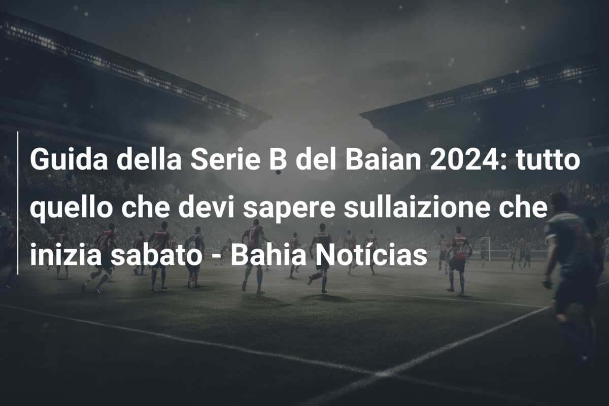 Guida della Serie B del Baian 2024: tutto quello che devi sapere sullaizione che inizia sabato – Bahia Notícias