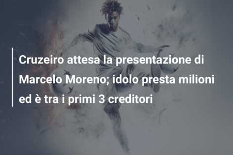 Cruzeiro attesa la presentazione di Marcelo Moreno; idolo presta milioni ed è tra i primi 3 creditori