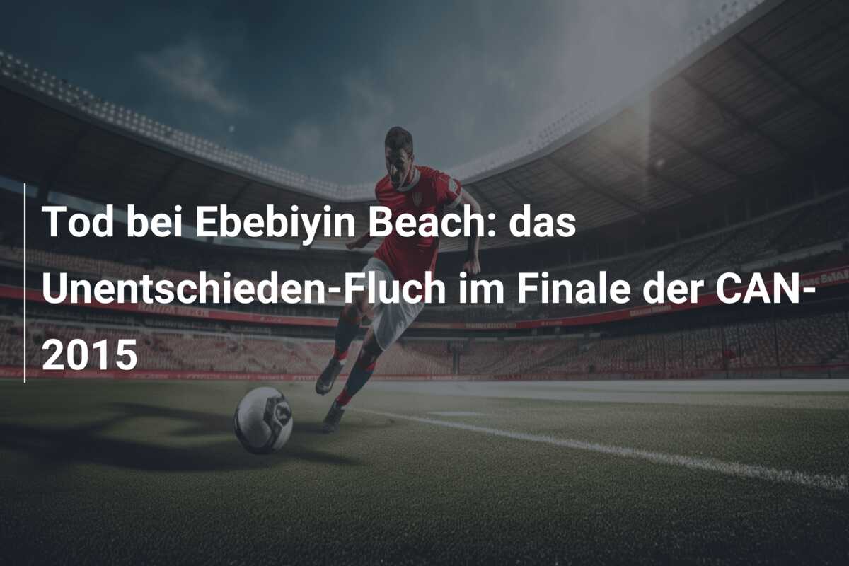 Tod bei Ebebiyin Beach: das Unentschieden-Fluch im Finale der CAN-2015