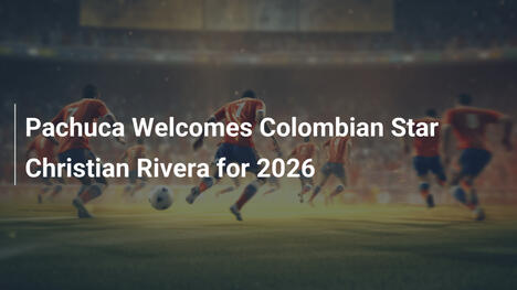 Pachuca holt kolumbianischen Star Cristian Rivera für 2026