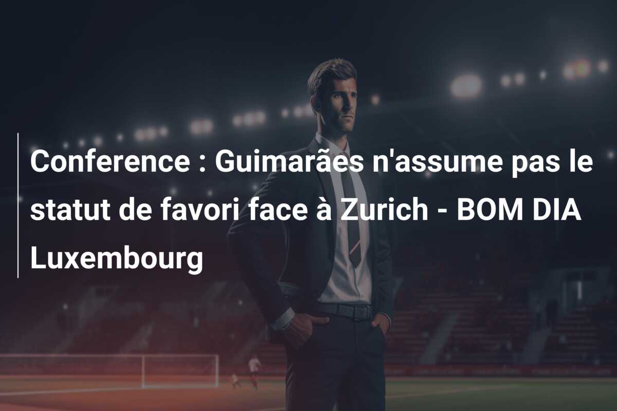 Conference : Guimarães n’assume pas le statut de favori face à Zurich – BOM DIA Luxembourg