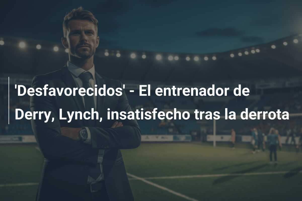 'Desfavorecidos' - El entrenador de Derry, Lynch, insatisfecho tras la derrota