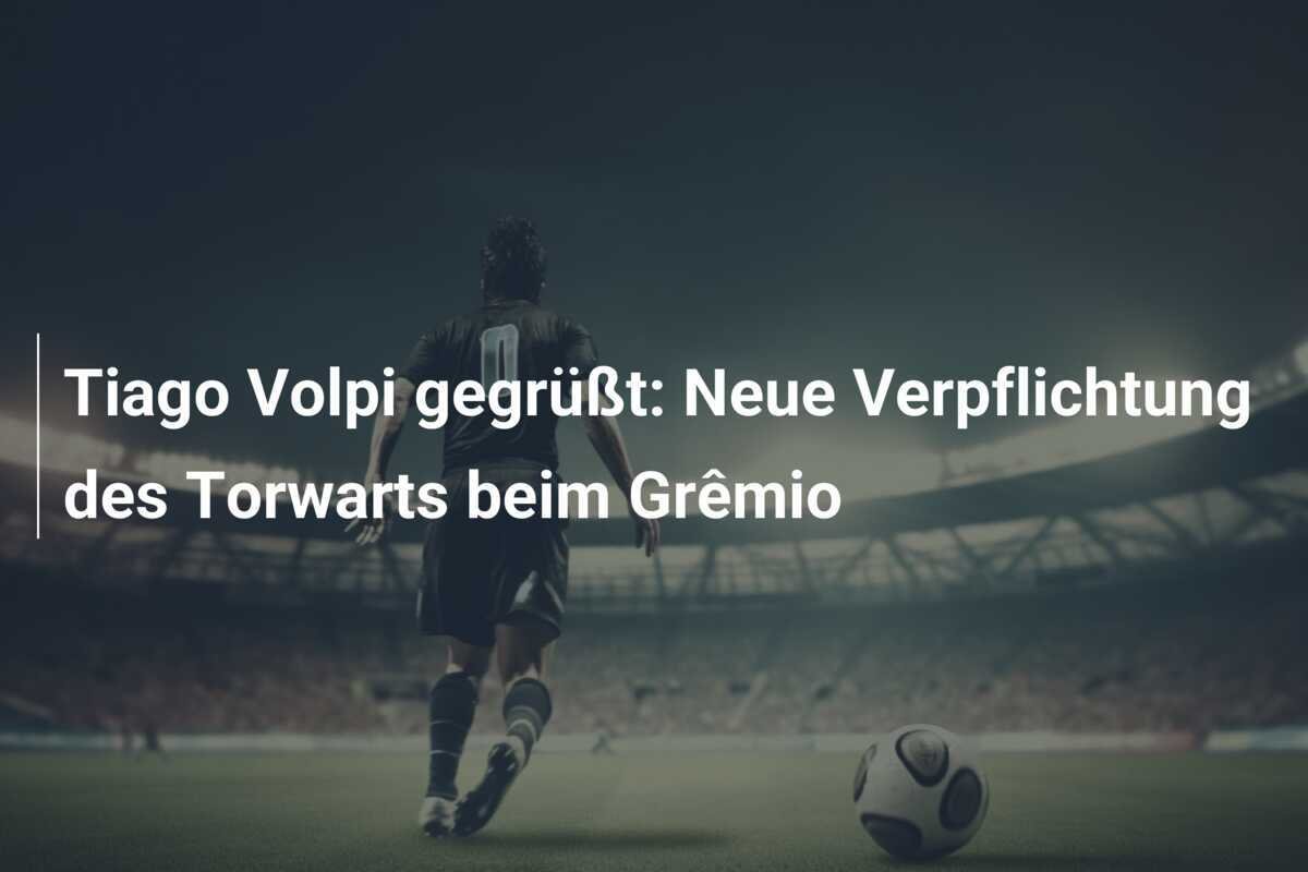 Tiago Volpi gegrüßt: Neue Verpflichtung des Torwarts beim Grêmio