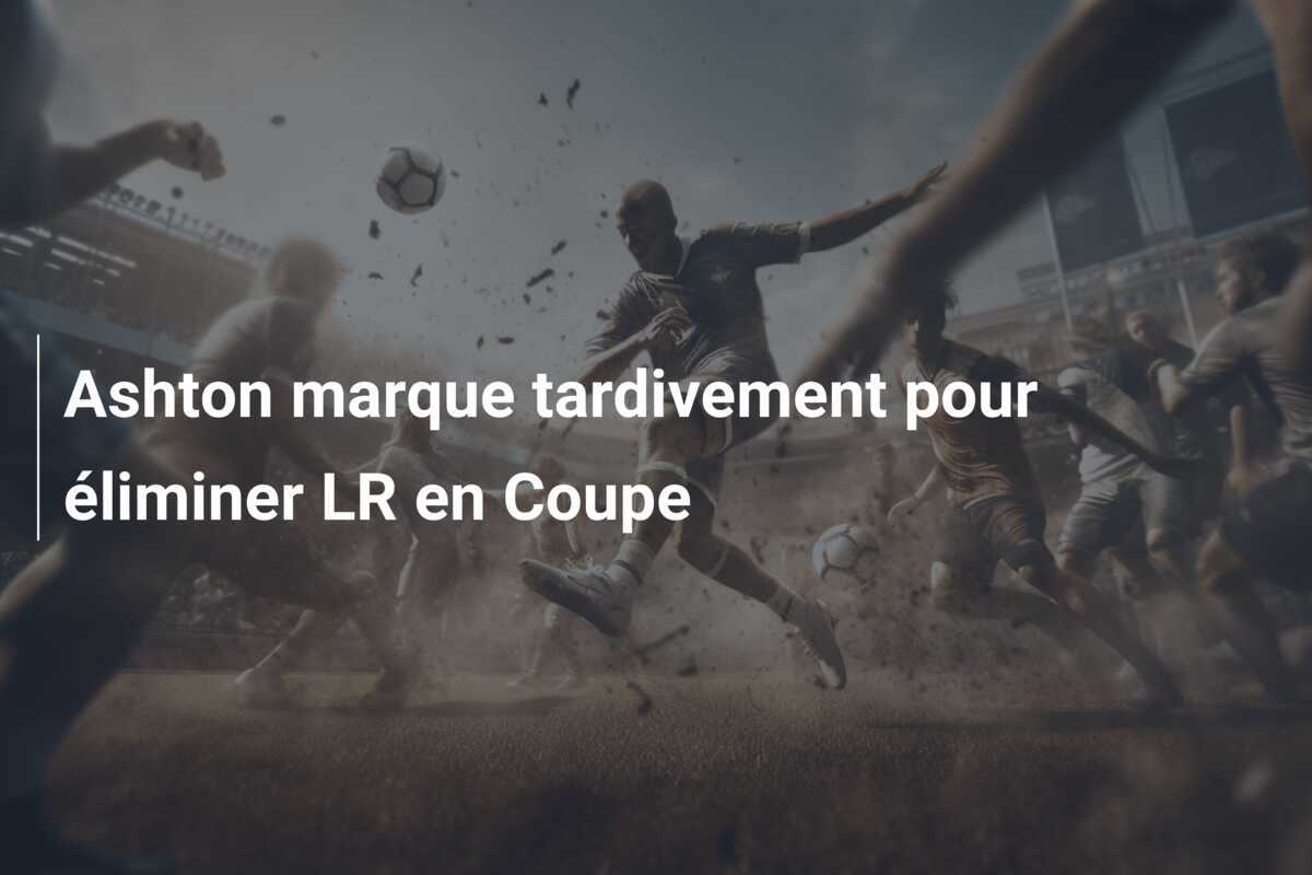 Ashton marque tardivement pour éliminer LR en Coupe