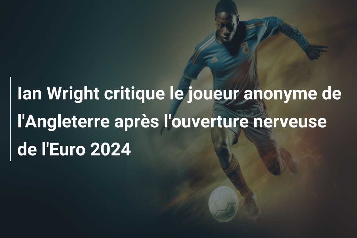 Ian Wright critique le joueur anonyme de l’Angleterre après l’ouverture nerveuse de l’Euro 2024