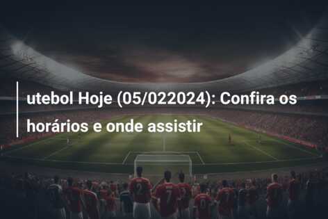 utebol Hoje (05/022024): Confira os horários e onde assistir