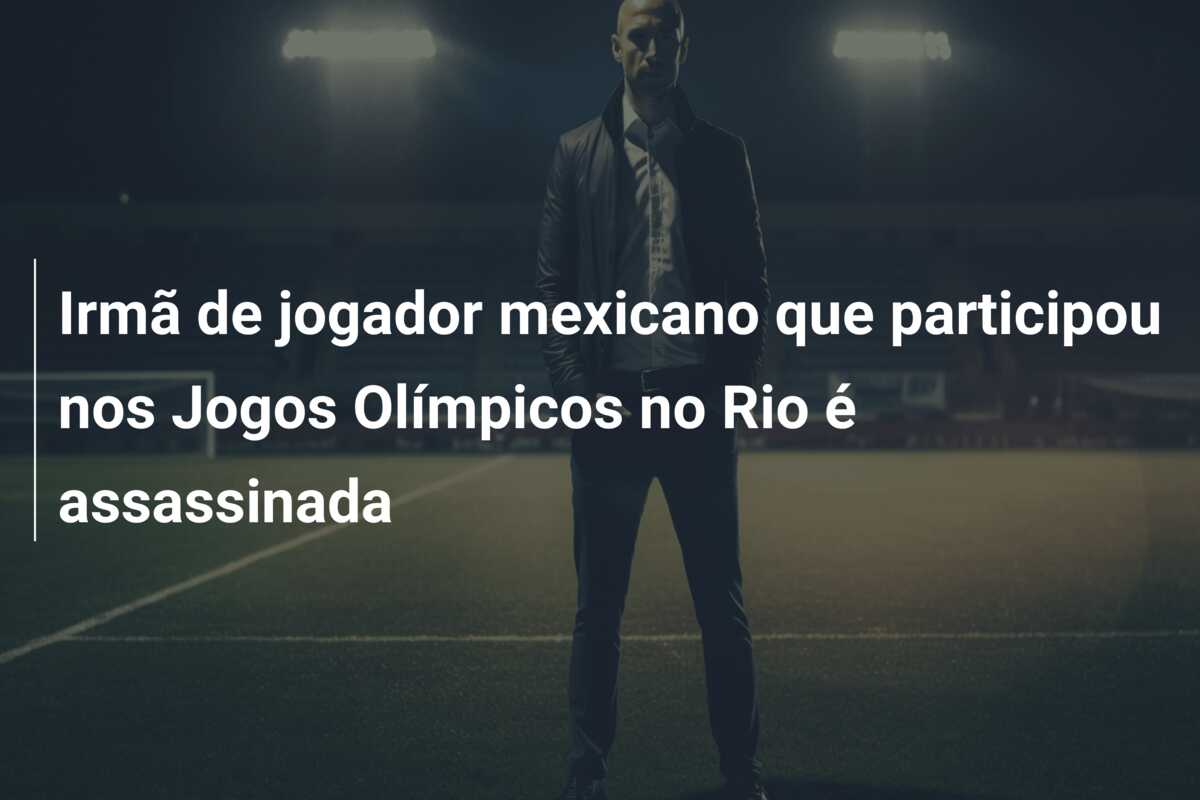 Irmã de jogador mexicano que participou nos Jogos Olímpicos no Rio é assassinada