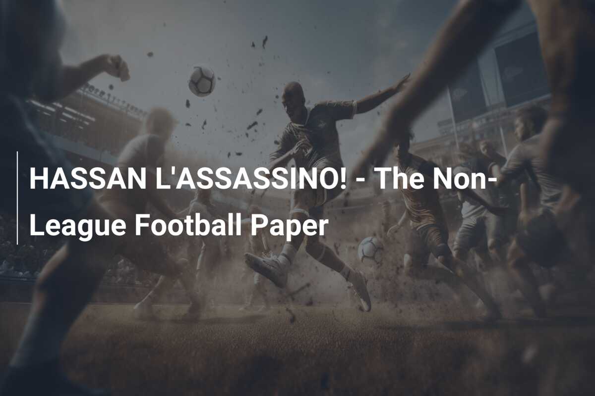 HASSAN L’ASSASSINO! – The Non-League Football Paper