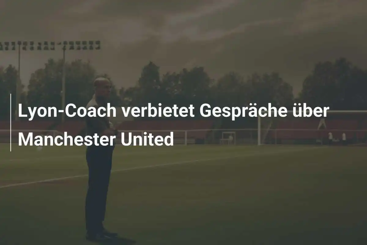 Lyon-Coach verbietet Gespräche über Manchester United
