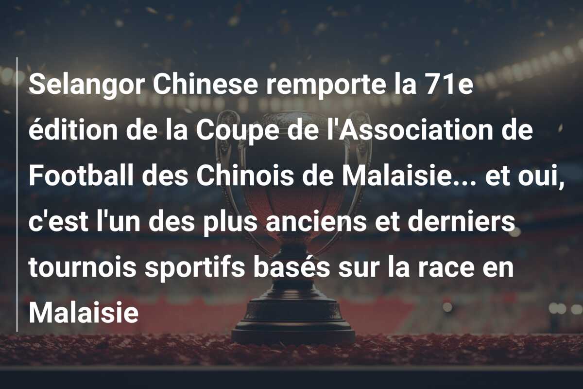 Selangor Chinese remporte la 71e édition de la Coupe de l’Association de Football des Chinois de Malaisie… et oui, c’est l’un des plus anciens et derniers tournois sportifs basés sur la race en Malaisie