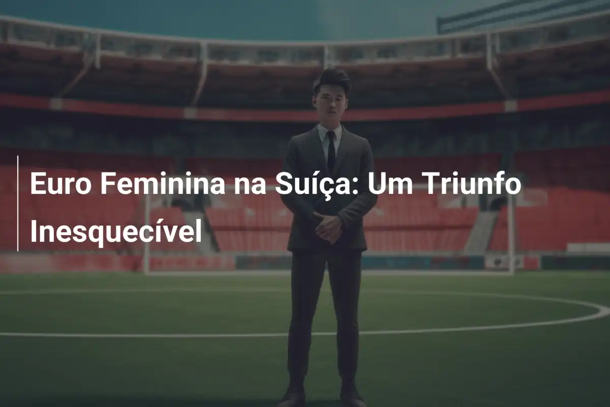 Euro Feminina na Suíça: Um Triunfo Inesquecível