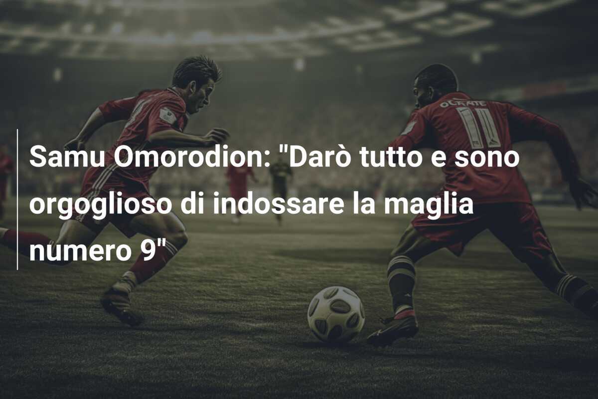 Samu Omorodion: “Darò tutto e sono orgoglioso di indossare la maglia numero 9”