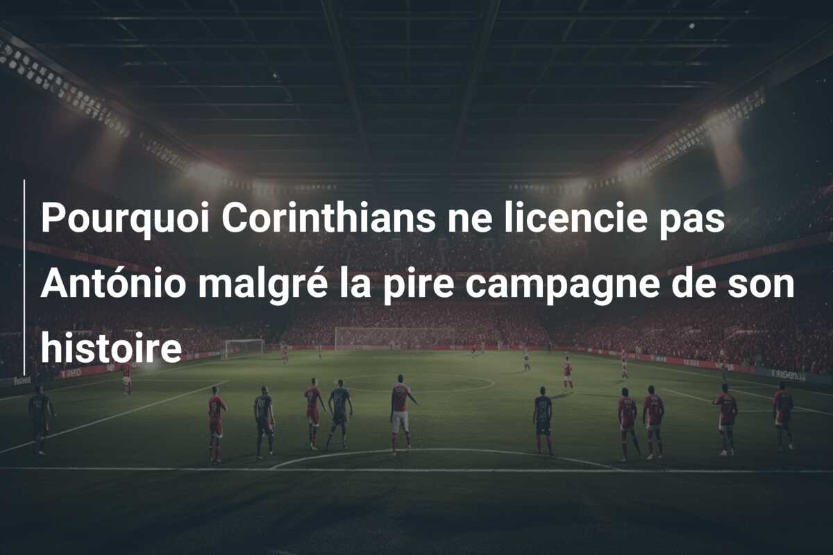 Pourquoi Corinthians ne licencie pas António malgré la pire campagne de son histoire