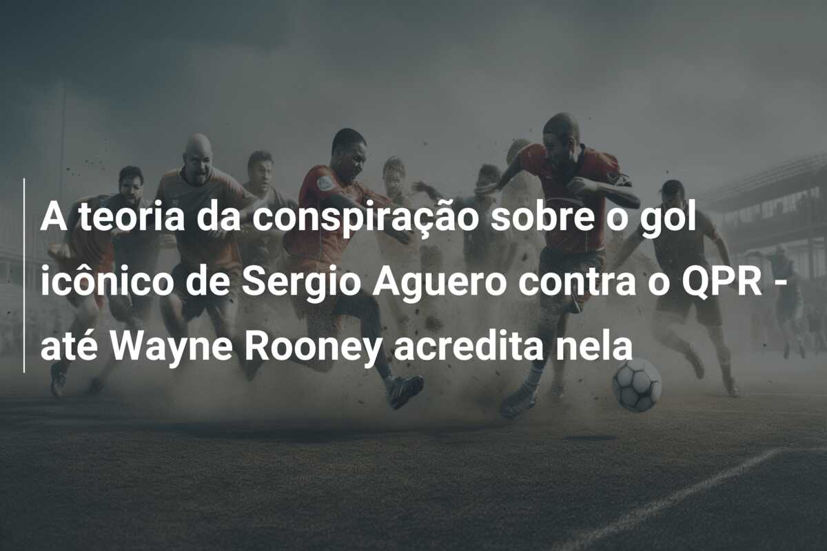 A teoria da conspiração sobre o gol icônico de Sergio Aguero contra o QPR – até Wayne Rooney acredita nela