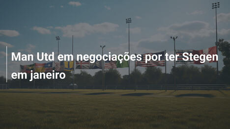 Man Utd em negociações por ter Stegen em janeiro