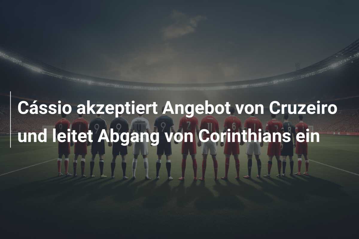 Cássio akzeptiert Angebot von Cruzeiro und leitet Abgang von Corinthians ein