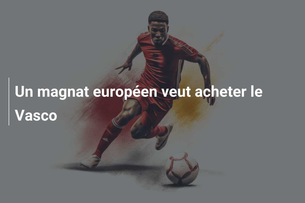 Un magnat européen veut acheter le Vasco