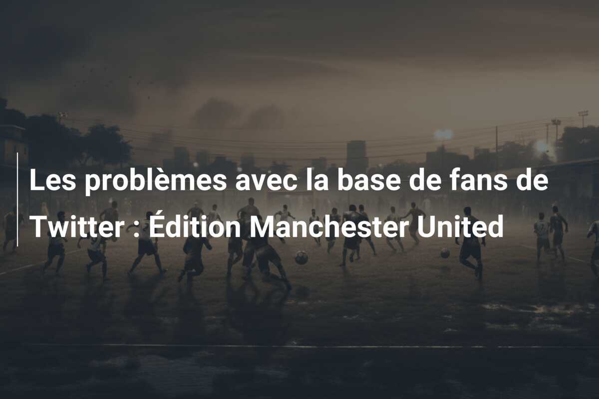Les problèmes avec la base de fans de Twitter : Édition Manchester United