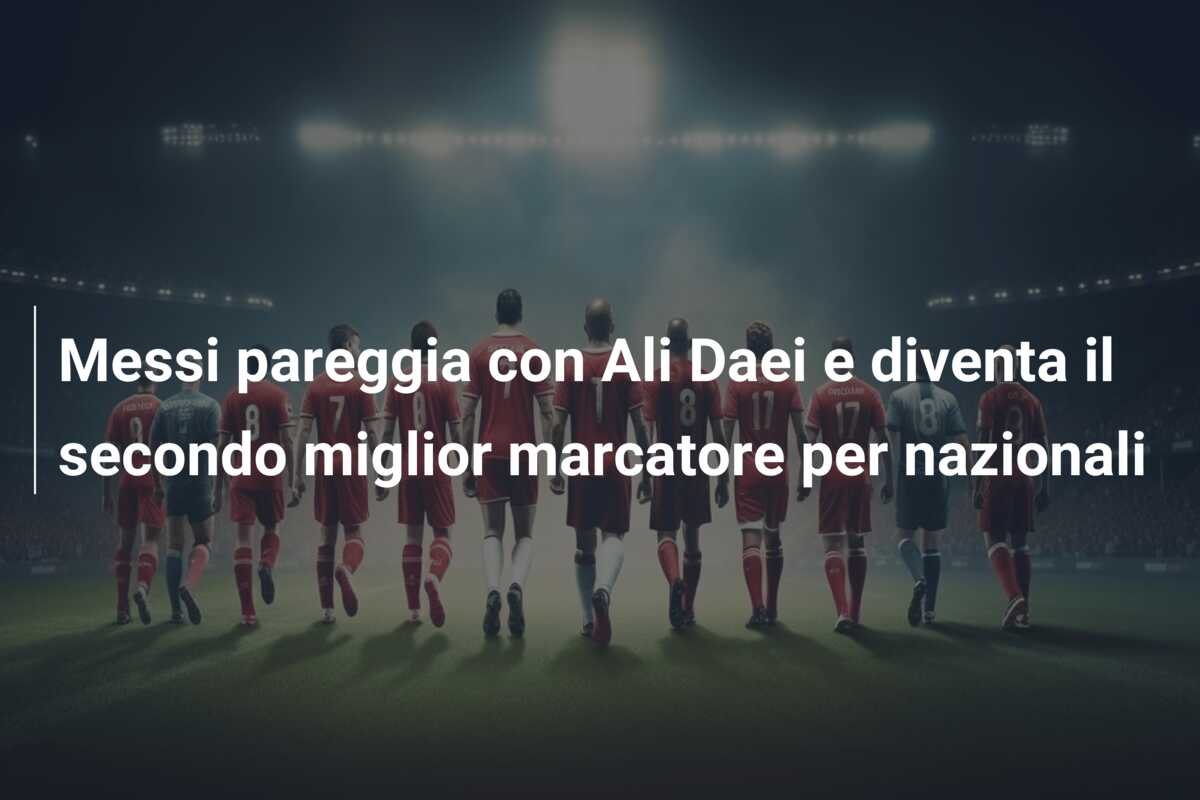 Messi pareggia con Ali Daei e diventa il secondo miglior marcatore per nazionali