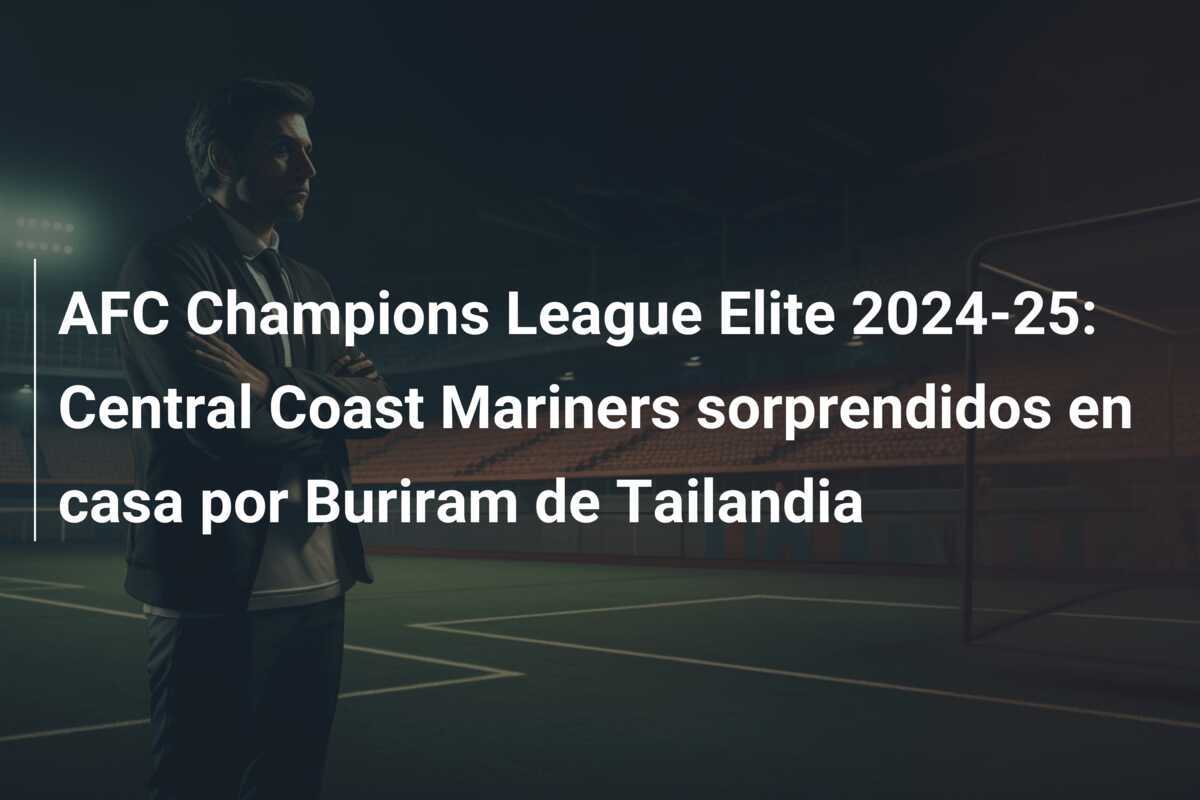 AFC Champions League Elite 2024-25: Central Coast Mariners sorprendidos en casa por Buriram de Tailandia