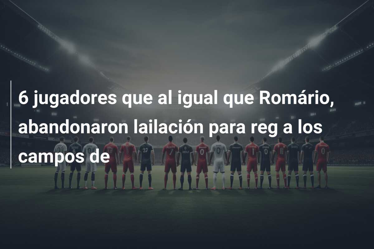 6 jugadores que al igual que Romário, abandonaron lailación para reg a los campos de