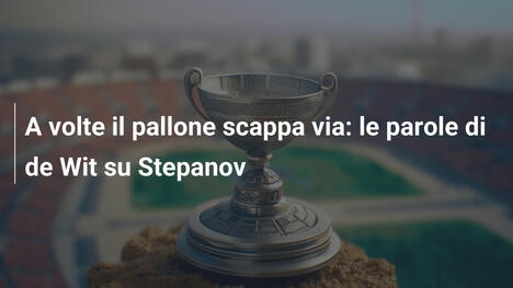 A volte il pallone scappa via: le parole di de Wit su Stepanov