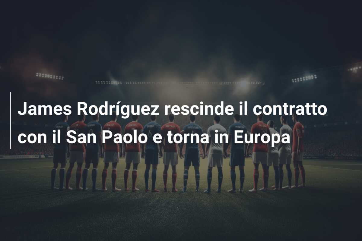 James Rodríguez rescinde il contratto con il San Paolo e torna in Europa