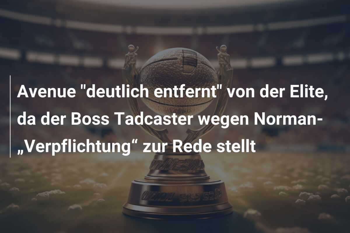 Avenue "deutlich entfernt" von der Elite, da der Boss Tadcaster wegen Norman-„Verpflichtung“ zur Rede stellt