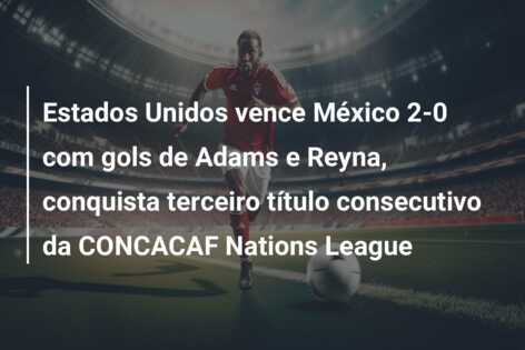 Estados Unidos vence México 2-0 com gols de Adams e Reyna, conquista terceiro título consecutivo da CONCACAF Nations League