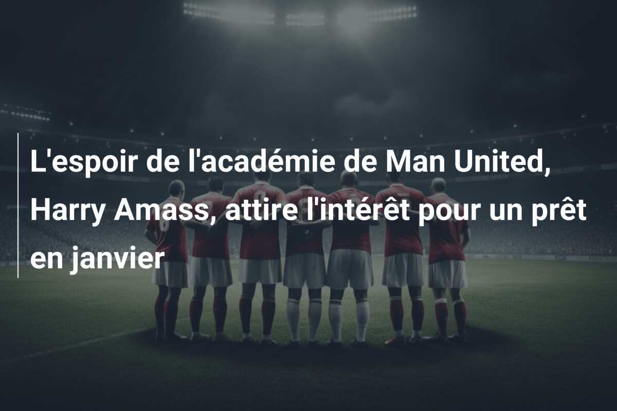 L'espoir de l'académie de Man United, Harry Amass, attire l'intérêt pour un prêt en janvier