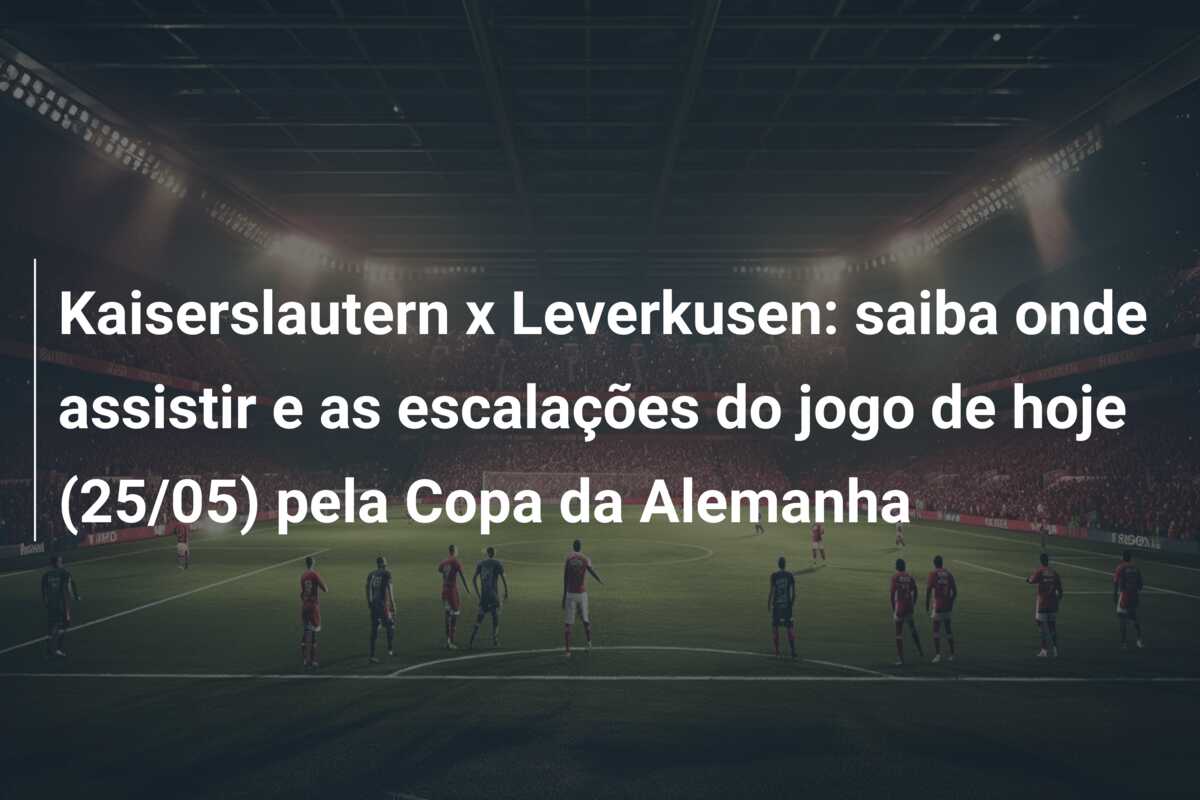 Kaiserslautern x Leverkusen: saiba onde assistir e as escalações do jogo de hoje (25/05) pela Copa da Alemanha