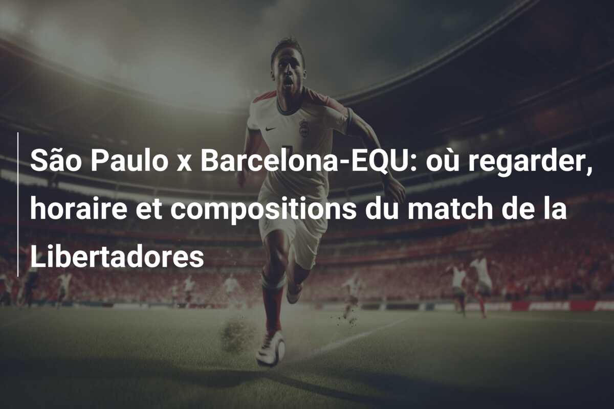 São Paulo x Barcelona-EQU: où regarder, horaire et compositions du match de la Libertadores