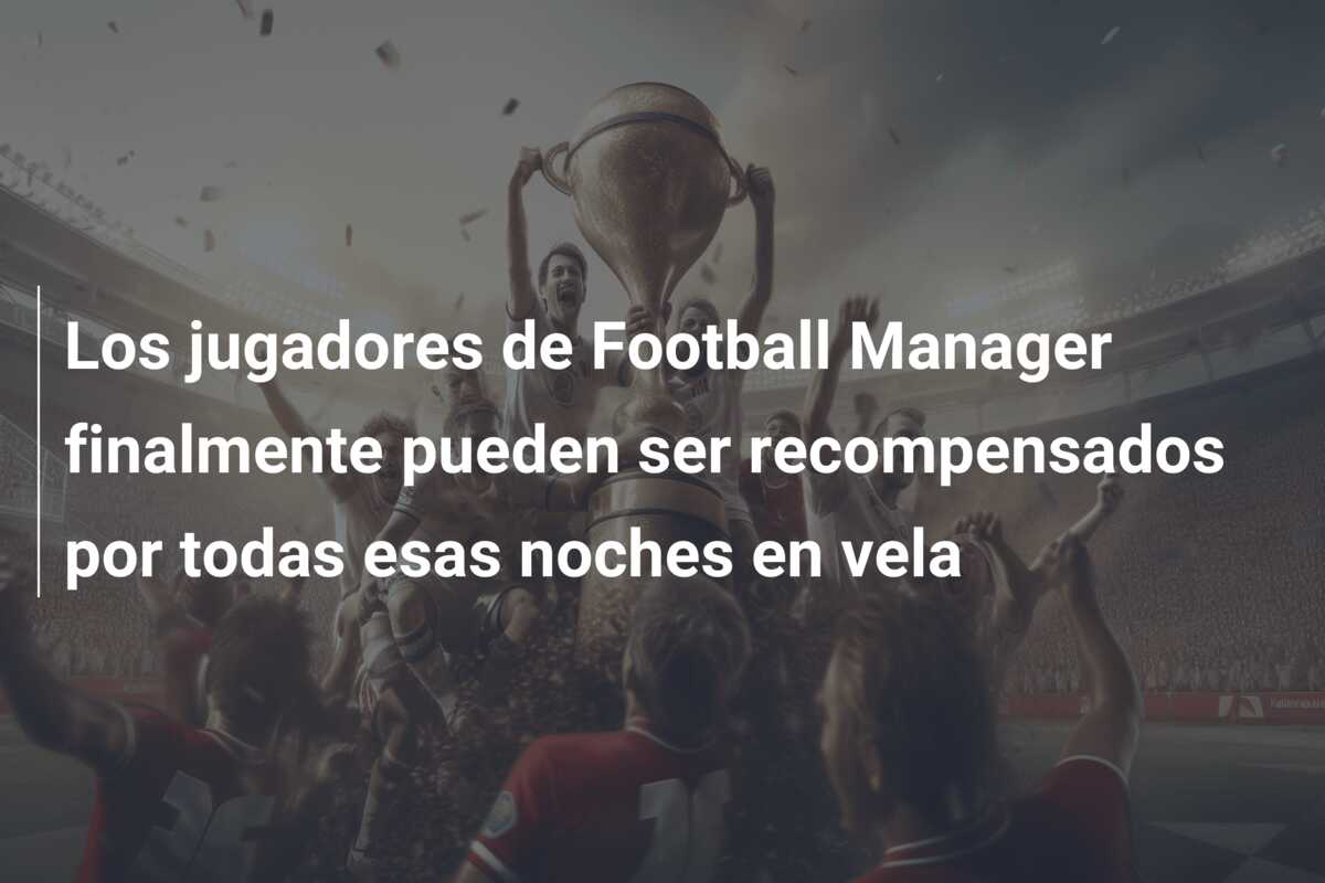 Los jugadores de Football Manager finalmente pueden ser recompensados por todas esas noches en vela
