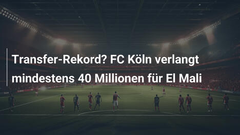 Transfer-Rekord? FC Köln verlangt mindestens 40 Millionen für El Mali