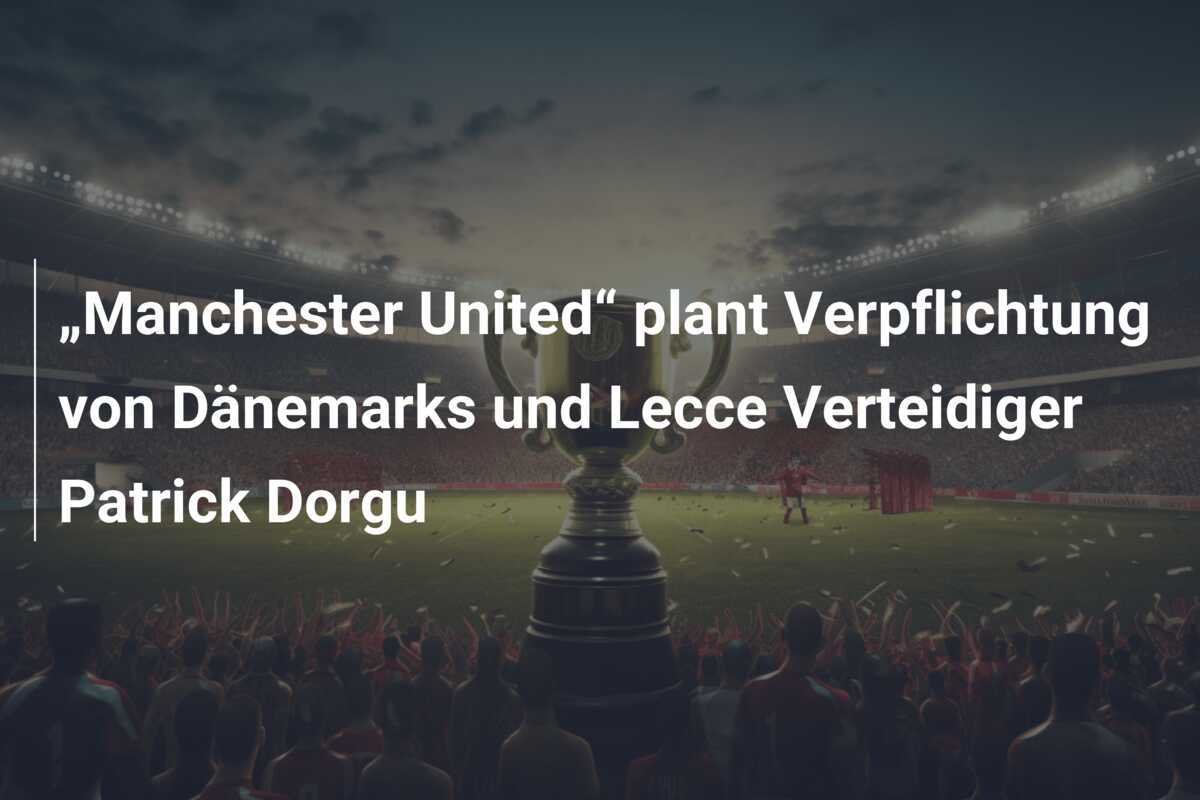 „Manchester United“ plant Verpflichtung von Dänemarks und Lecce Verteidiger Patrick Dorgu