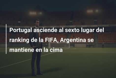 Portugal asciende al sexto lugar del ranking de la FIFA, Argentina se mantiene en la cima